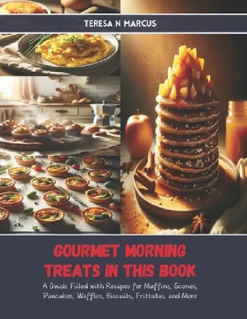 Gourmet Morning Treats in this Book: A Guide Filled with Recipes for Muffins, Scones, Pancakes, Waffles, Biscuits, Frittatas, and More by Teresa N. Marcus