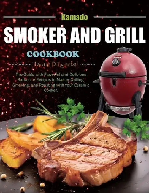 Kamado Smoker and Grill Cookbook: The Guide with Flavorful and Delicious Barbecue Recipes to Master Grilling, Smoking, and Roasting with Your Ceramic by Laurie Dingeebal