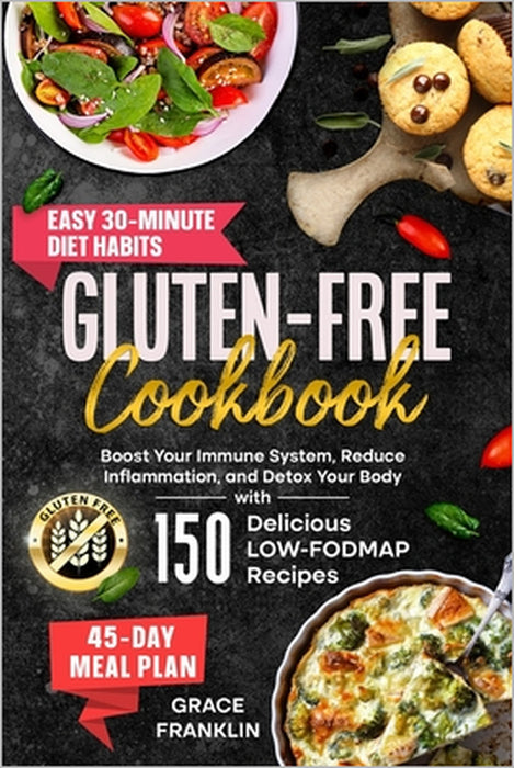 Gluten-Free Cookbook: Boost Your Immune System, Reduce Inflammation, and Detox Your Body with 150 Delicious LOW-FODMAP Recipes. Easy 30-Minute Diet Ha by Grace Franklin