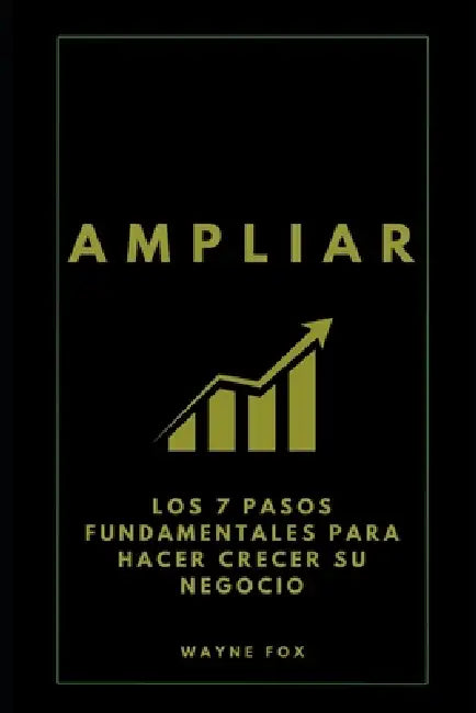 Ampliar: Los 7 Pasos Fundamentales Para Hacer Crecer Su Negocio by Wayne Fox