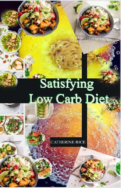 Satisfying Low Carb Diet: 920 Essential Low Carb Cookbook + 2500 Days Easy, Delicious Recipes to Start Losing Weight. by Catherine Rice