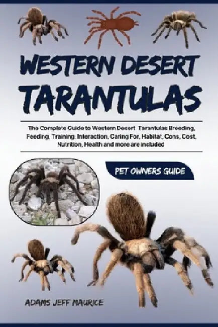 Western Desert Tarantulas: The Complete Guide To Western Desert Tarantulas Breeding, Feeding, Training, Interaction, Caring For, Habitat, Cons, C by Adams Jeff Maurice