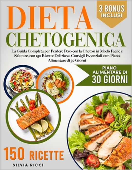 Dieta Chetogenica: La Guida Completa per Perdere Peso con la Chetosi in Modo Facile e Salutare, con 150 Ricette Deliziose, Consigli Essenziali e un Pi by Silvia Ricci