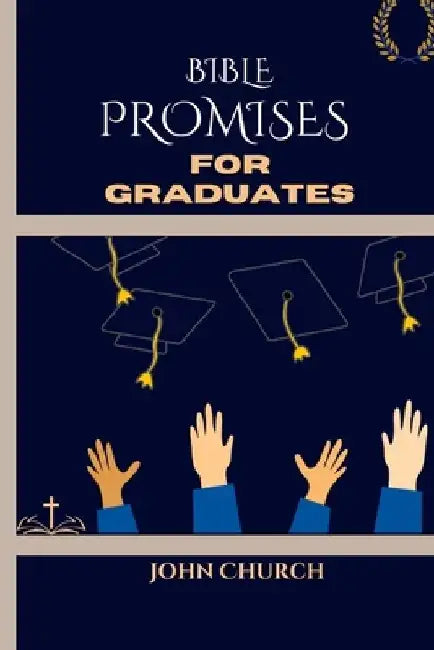 Bible Promises For Graduates (With 200 soul lifting daily scriptures): Amazing Promises Of The Bible For You To Live By In Finding Hope and Direction by John Church