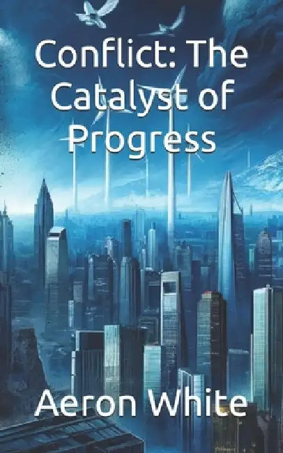 Conflict: The Catalyst of Progress by Aeron P. White