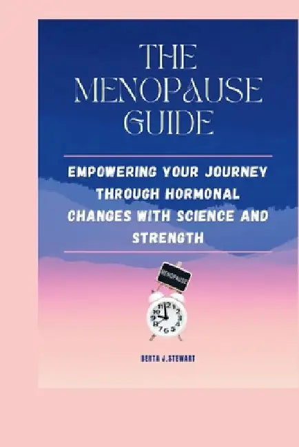 The Menopause Guide: Empowering your journey through Hormonal changes with science and strength. by Berta J. Stewart