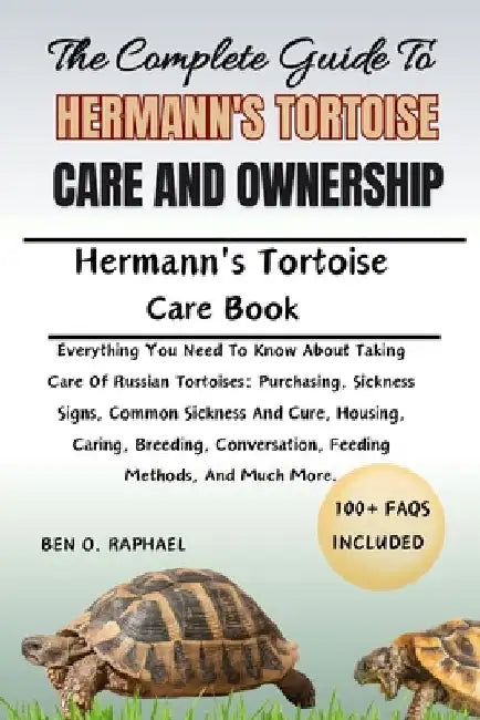 The Complete Guide to Hermann's Tortoise Care and Ownership: All the information you need to maintain an interesting pet and learn about the health, c by Ben O. Raphael