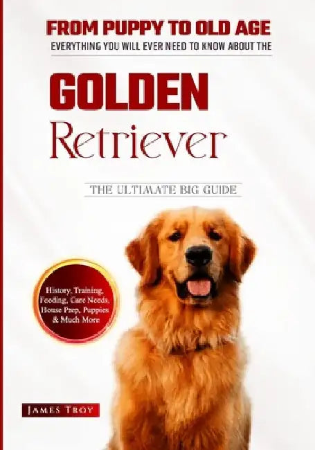 The Ultimate Golden Retriever Hand book: From Puppy To Old Age by James Troy