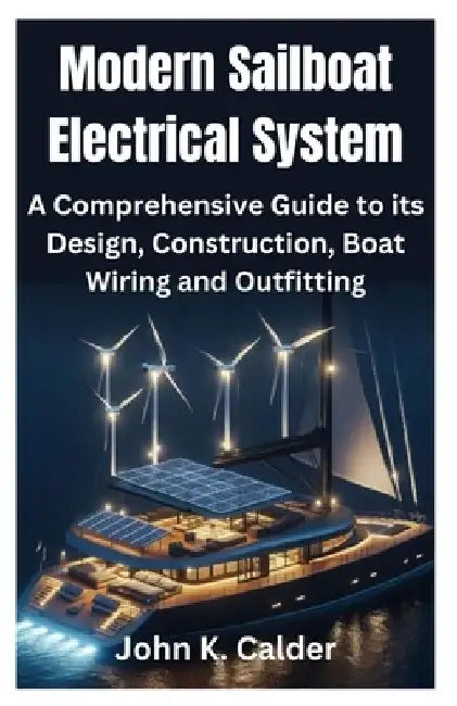 Modern Sailboat Electrical System: A Comprehensive Guide to its Design, Construction, Boat Wiring and Outfitting by John K. Calder