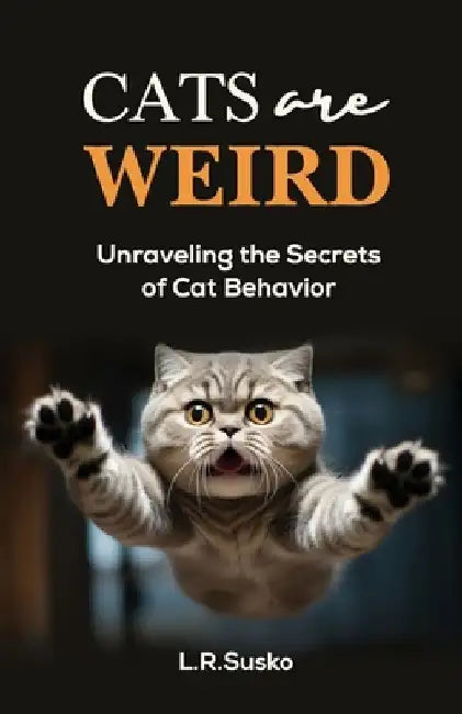 Cats Are Weird: Unraveling the Secrets of Cat Behavior by L. R. Susko