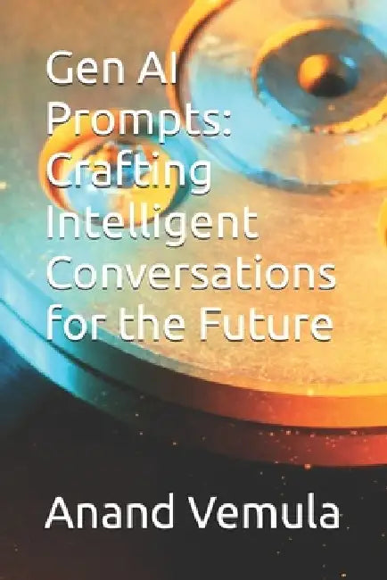 Gen AI Prompts: Crafting Intelligent Conversations for the Future by Anand Vemula