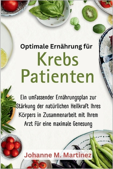 Optimale Ernährung für Krebspatienten: Ein umfassender Ernährungsplan zur Stärkung der natürlichen Heilkraft Ihres Körpers in Zusammenarbeit mit Ihrem by Johanne M. Martinez