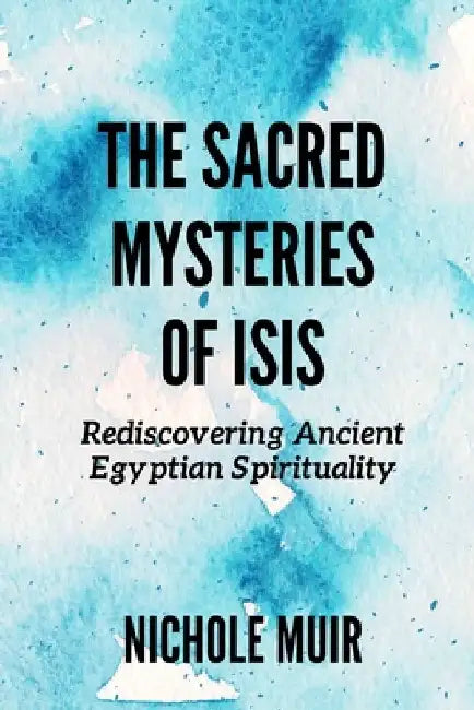 The Sacred Mysteries of Isis: Rediscovering Ancient Egyptian Spirituality by Nichole Muir