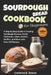 Sourdough Bread Cookbook for Beginners: A Step-by-Step Guide to Creating Sourdough Starters, Bread, Flatbreads, Cakes, Cookies, Muffins, and More with by Carlena B. Reese