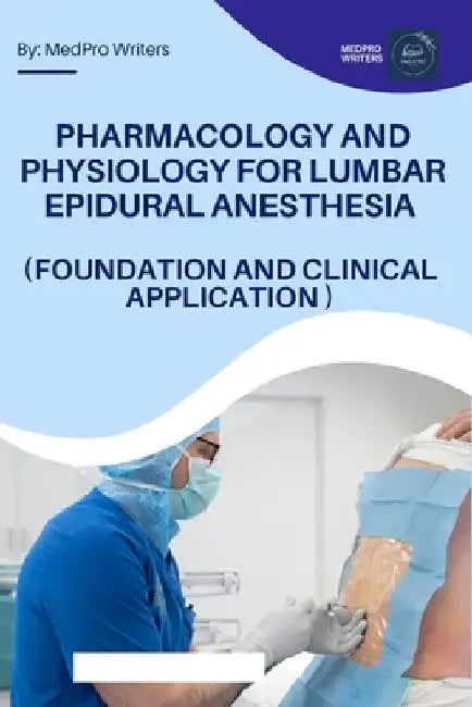 Pharmacology and Physiology for Lumbar Epidural Anesthesia (Foundation and Clinical Application) by Medpro Writers
