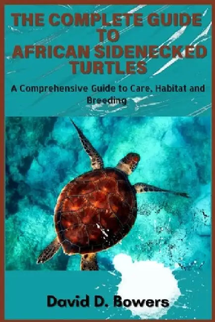 The Complete Guide to African Sideneck Turtles by David D. Bowers