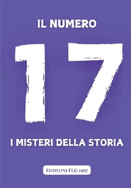 Il Numero 17 - Misteri della Storia: Un viaggio straordinario attraverso i secoli, esplorando le storie affascinanti e i misteri enigmatici legati al by Edizioni Flg 1967