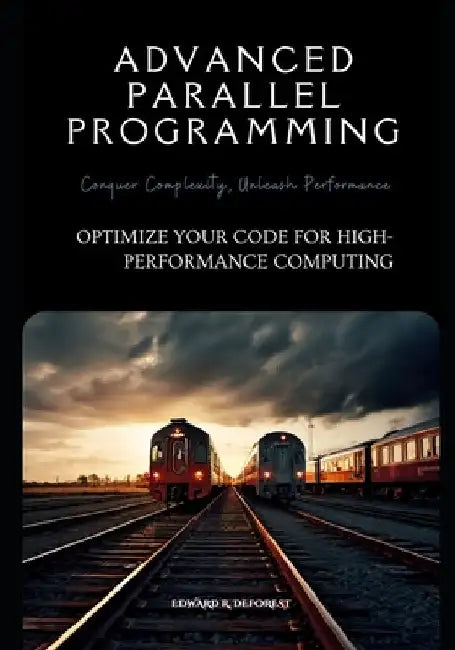 Advanced Parallel Programming: Optimize Your Code for High-Performance Computing by Edward R. DeForest
