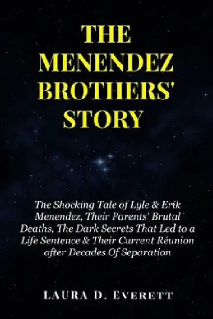 The Menendez Brothers' Story: The Shocking Tale of Lyle & Erik Menendez, Their Parents' Brutal Deaths, The Dark Secrets That Led to a Life Sentence by Laura D. Everett