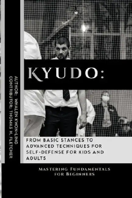 Kyudo: From Basic Stances to Advanced Techniques for Self-Defense for Kids and Adults: Mastering Fundamentals for Beginners by Thomas H. Fletcher