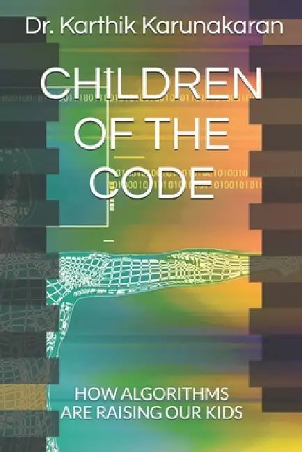 Children of the Code: How Algorithms Are Raising Our Kids by Karthik Karunakaran