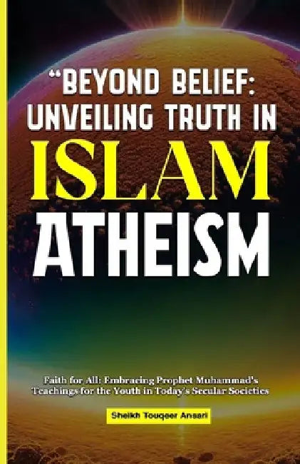 Beyond Belief Unveiling Truth in Islam: Atheism and Agnosticism by Touqeer Ansari