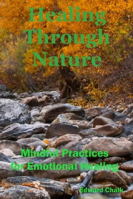 Healing Through Nature: Mindful Practices for Emotional Healing by Edward Chalk