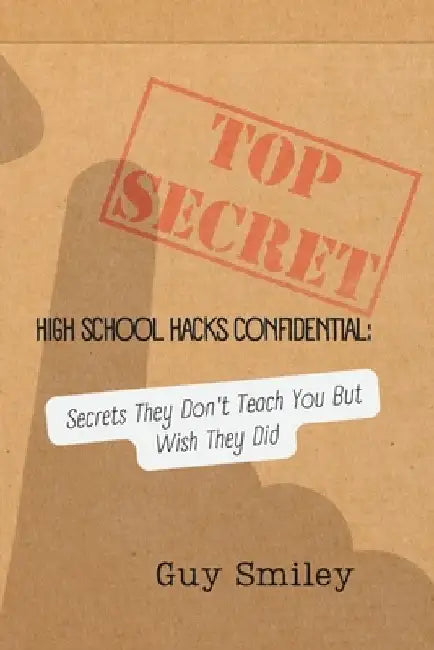 High School Hacks Confidential: Secrets They Don't Teach You But Wish They Did: Your Guide to Crushing High School by Anthony Weathers