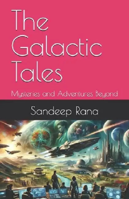 The Galactic Tales: Mysteries and Adventures Beyond by Sandeep Rana