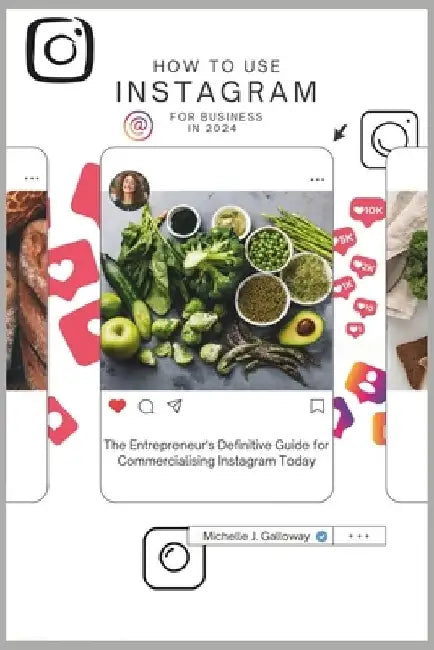 How to Use Instagram for Business in 2024: The Entrepreneur's Definitive Guide for Commercialising the Use of Instagram Today by Michelle J. Galloway