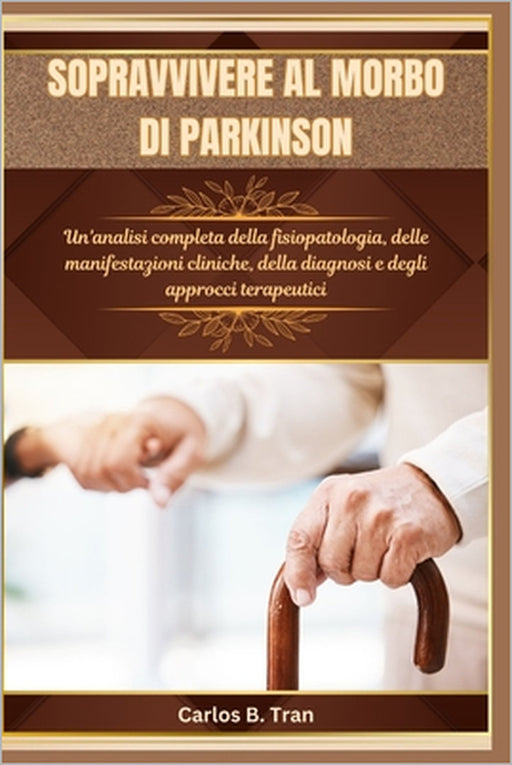 Sopravvivere Al Morbo Di Parkinson: Un'analisi completa della fisiopatologia, delle manifestazioni cliniche, della diagnosi e degli approcci terapeuti by Carlos B. Tran