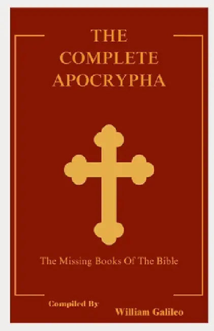 The Complete Apocrypha: The Missing Books Of The Bible by William Galileo