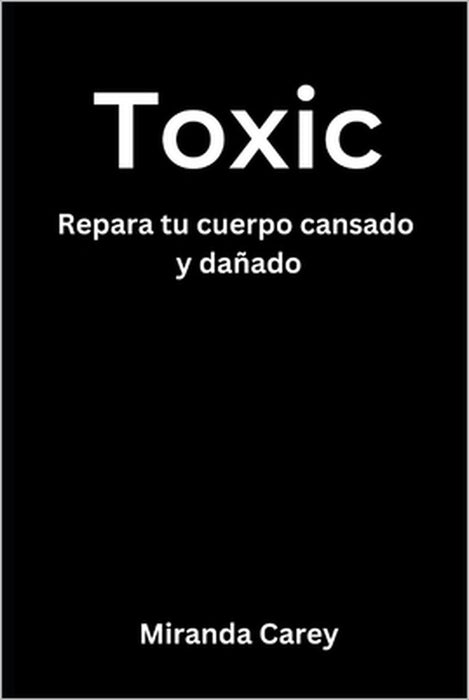 Toxic: Tóxico - Repara tu cuerpo cansado y dañado by Steve Downs, Miranda Carey