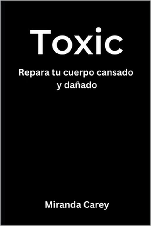 Toxic: Tóxico - Repara tu cuerpo cansado y dañado by Steve Downs, Miranda Carey