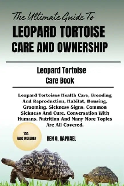 The Ultimate Guide to Leopard Tortoise Care and Ownership: Leopard Tortoises Health Care, Breeding And Reproduction, Habitat, Housing, Grooming, Sickn by Ben O. Raphael