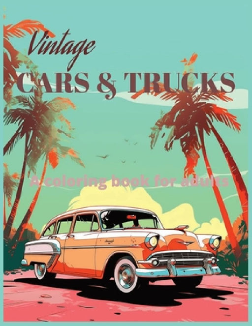 Vintage Cars and Trucks a coloring book for adults: Vintage Cars and Classic Trucks Coloring Book - 50 Stress Relieving and Fun Designs for Car Enthus by Lunup Books Majdouline