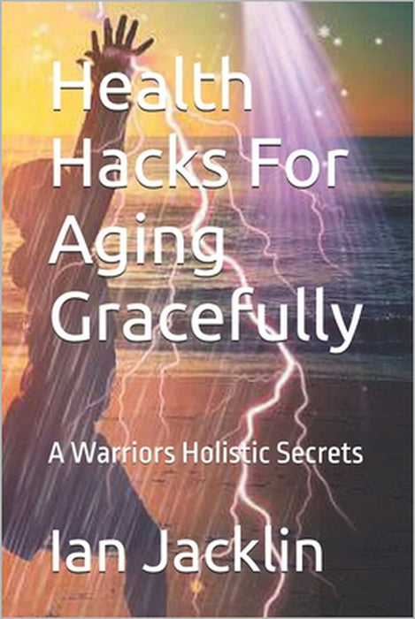 Health Hacks For Aging Gracefully: A Warriors Holistic Secrets by Robert O. Young, Ian Jacklin