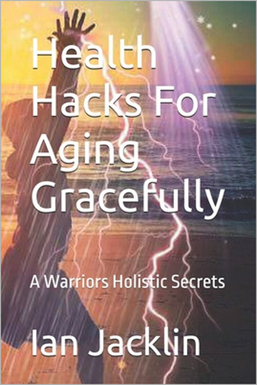Health Hacks For Aging Gracefully: A Warriors Holistic Secrets by Robert O. Young, Ian Jacklin