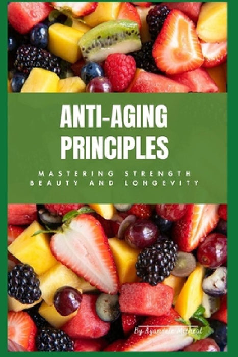 Anti-aging Principles: Mastering Strength, Beauty and Longevity by Micheal Ayandele