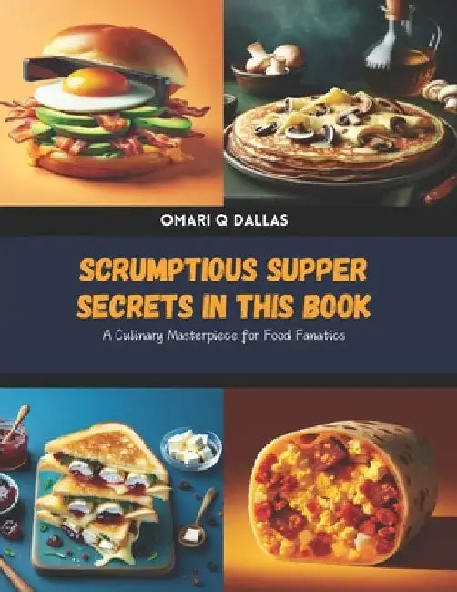 Scrumptious Supper Secrets in this Book: A Culinary Masterpiece for Food Fanatics by Omari Q. Dallas