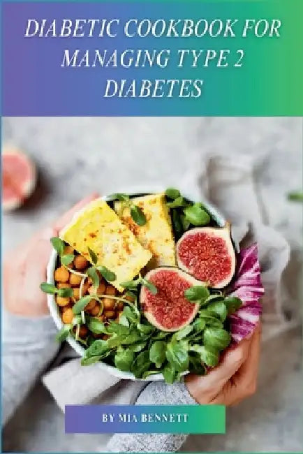 Diabetic Cookbook for Managing Type 2 Diabetes: Delicious Recipes for Healthy Blood Sugar Control & Thriving with Type 2 Diabetes by Mia Bennett