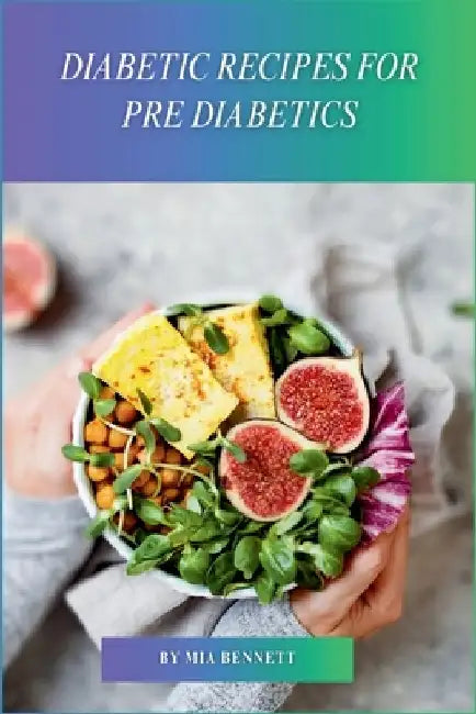 Diabetic Recipes for Pre Diabetics: Master Diabetes Prevention Through Delicious Meals by Mia Bennett