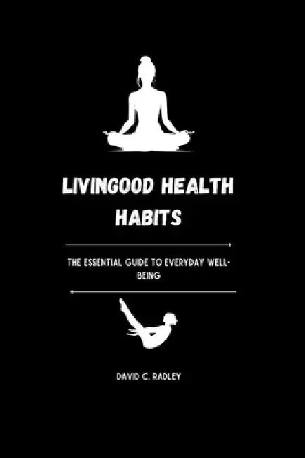 Livingood Health Habits: The Essential Guide to Everyday Well-being by David C. Radley