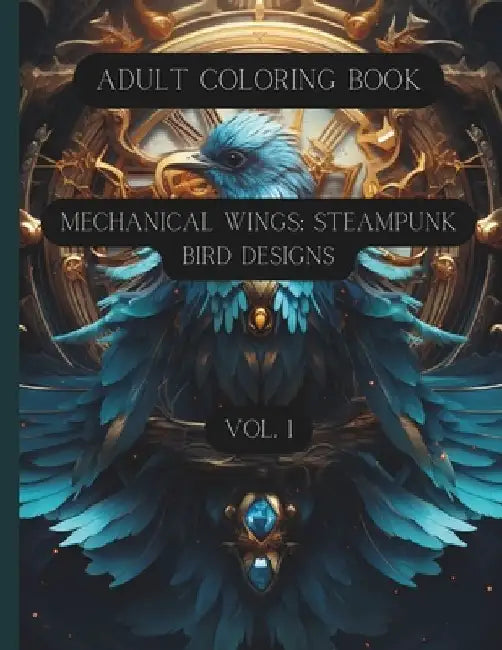 Mechanical Wings: Steampunk Bird Designs Vol. 1: Adult Coloring Book by K. D. Cavallaro