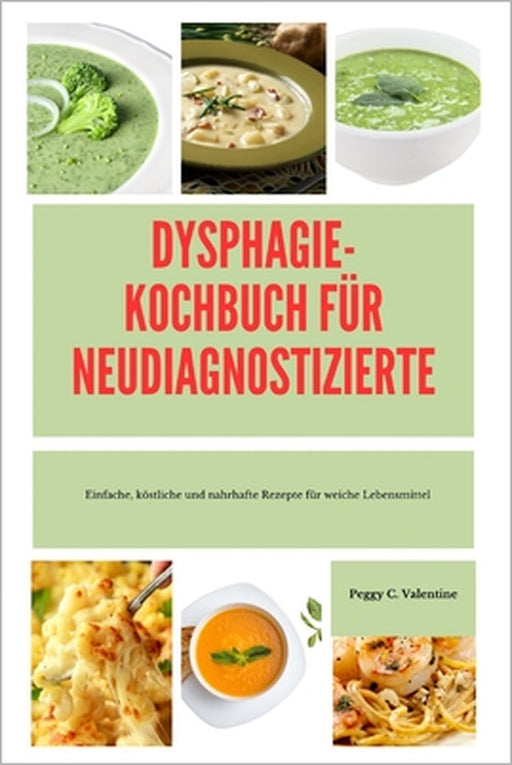 Dysphagie-Kochbuc H Für Neudiagnostizierte: Einfache, köstliche und nahrhafte Rezepte für weiche Lebensmittel by Peggy Valentine