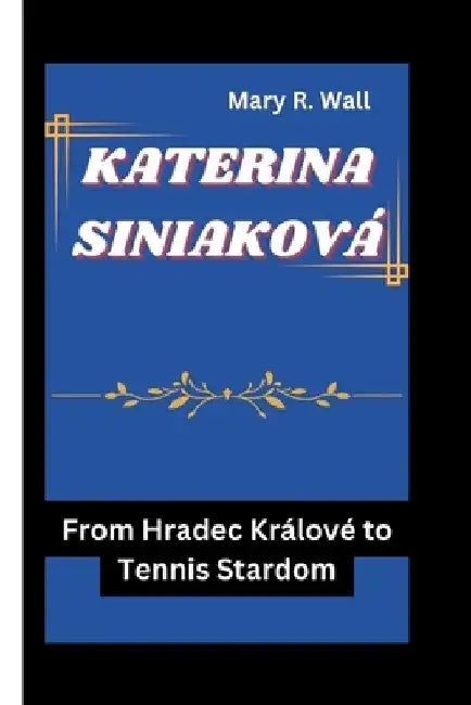 Katerina Siniaková: From Hradec Králové to Tennis Stardom by Mary R. Wall