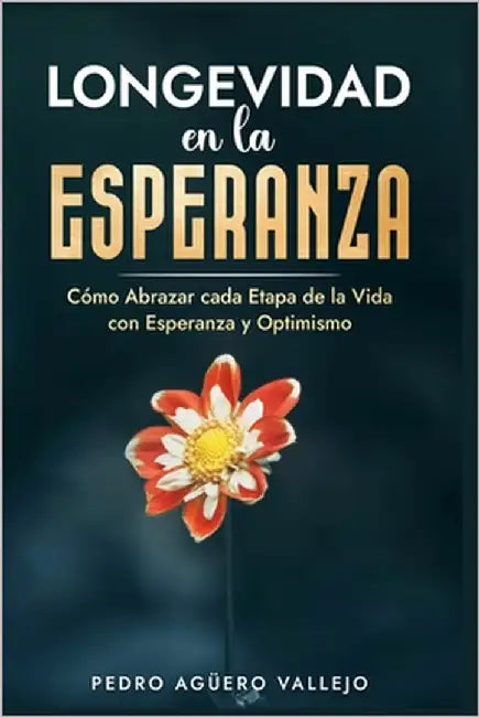 Longevidad en la Esperanza: Cómo Abrazar Cada Etapa de la Vida con Esperanza y Optimismo Envejecimiento y Tercera Edad Bienestar en la Vejez by Agüero Vallejo, Pedro