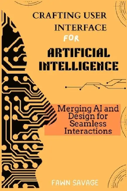 Crafting User Interfaces for Artificial Intelligence: Merging AI and Design for Seamless Interactions by Fawn Savage