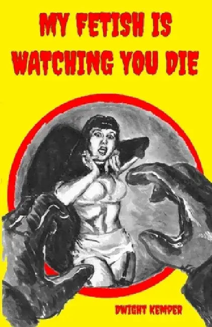My Fetish Is Watching You Die by Dwight Kemper