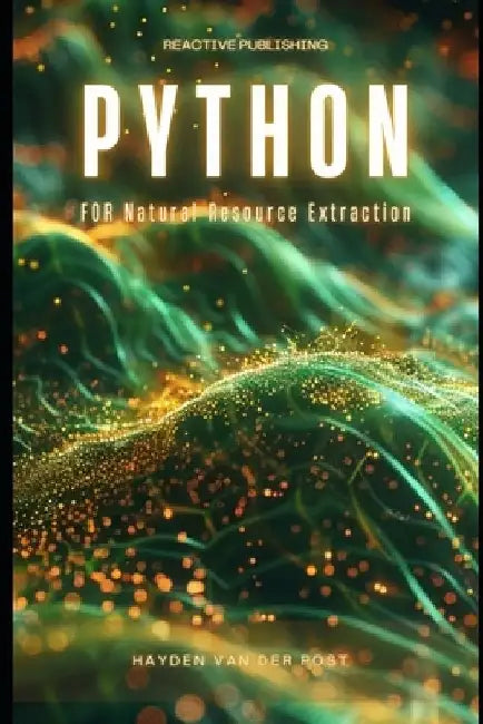 Python for Natural Resource Extraction: A Comprehensive Programming Guide for 2024 by Reactive Publishing